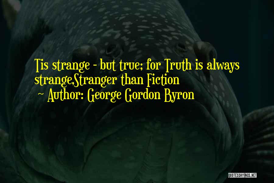 George Gordon Byron Quotes: Tis Strange - But True; For Truth Is Always Strange,stranger Than Fiction