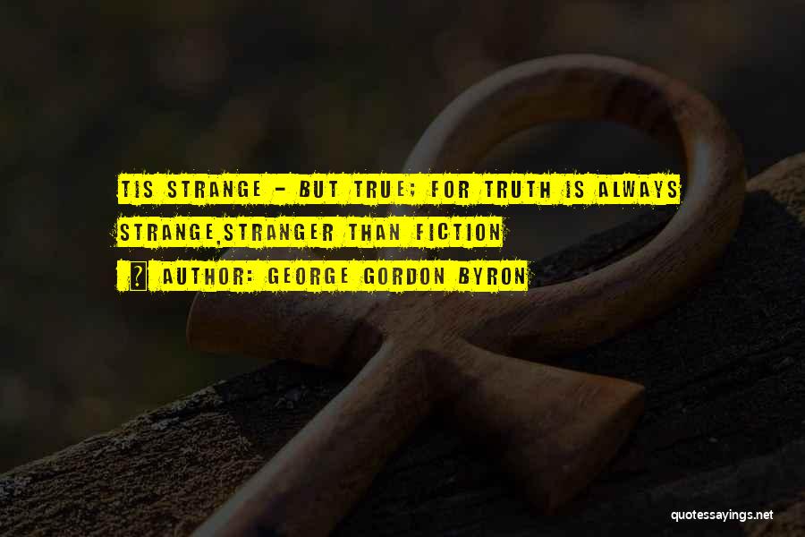 George Gordon Byron Quotes: Tis Strange - But True; For Truth Is Always Strange,stranger Than Fiction