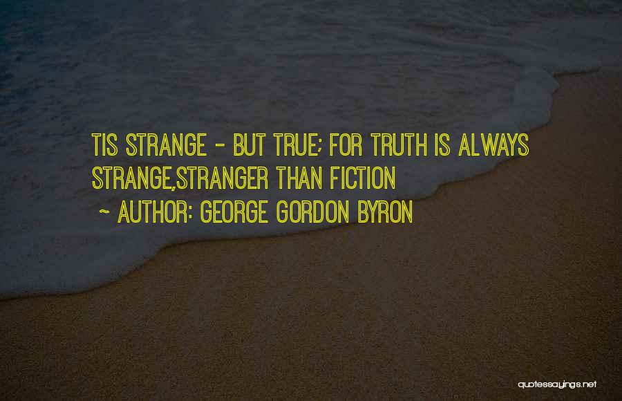 George Gordon Byron Quotes: Tis Strange - But True; For Truth Is Always Strange,stranger Than Fiction
