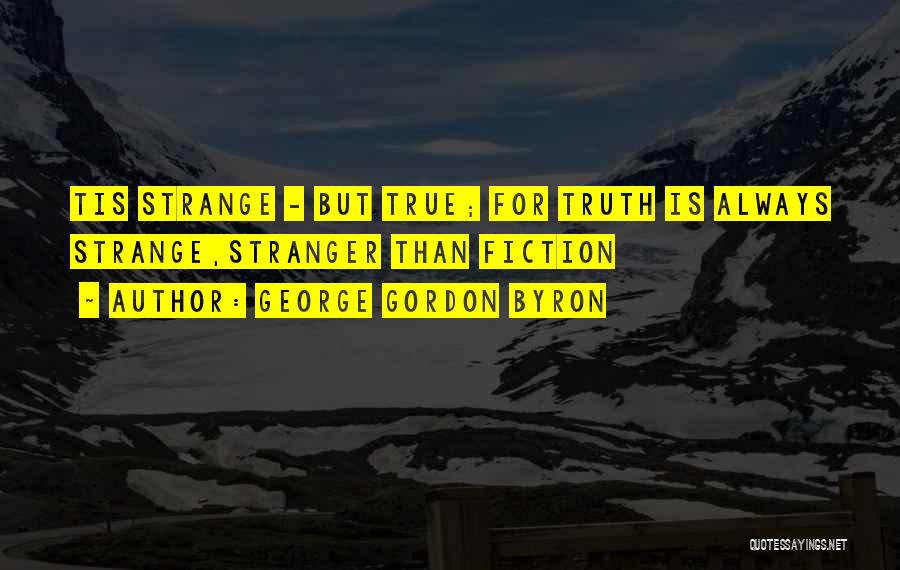 George Gordon Byron Quotes: Tis Strange - But True; For Truth Is Always Strange,stranger Than Fiction