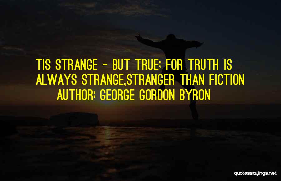 George Gordon Byron Quotes: Tis Strange - But True; For Truth Is Always Strange,stranger Than Fiction