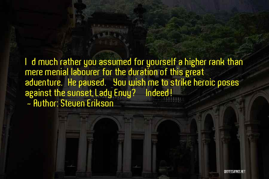 Steven Erikson Quotes: I'd Much Rather You Assumed For Yourself A Higher Rank Than Mere Menial Labourer For The Duration Of This Great