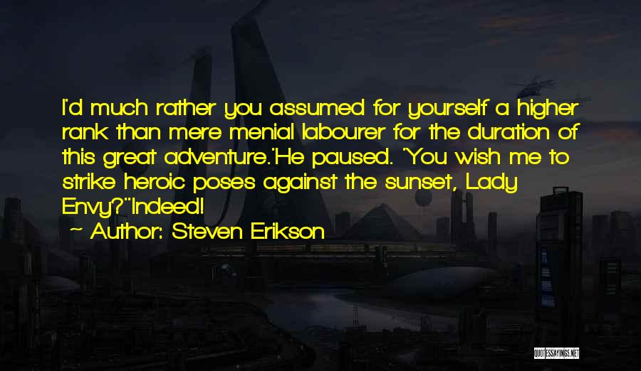 Steven Erikson Quotes: I'd Much Rather You Assumed For Yourself A Higher Rank Than Mere Menial Labourer For The Duration Of This Great