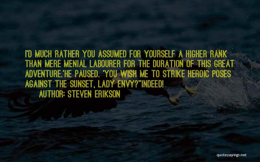 Steven Erikson Quotes: I'd Much Rather You Assumed For Yourself A Higher Rank Than Mere Menial Labourer For The Duration Of This Great