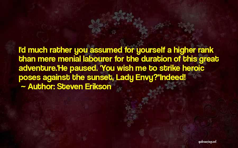 Steven Erikson Quotes: I'd Much Rather You Assumed For Yourself A Higher Rank Than Mere Menial Labourer For The Duration Of This Great