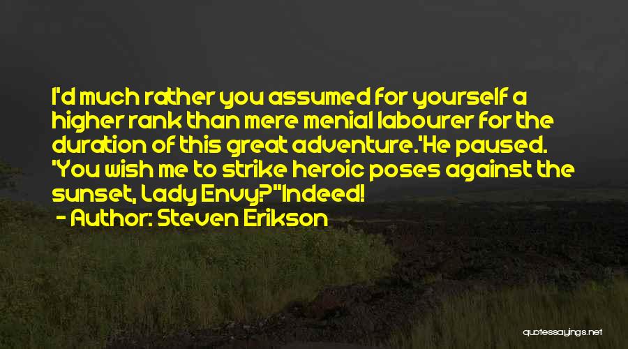 Steven Erikson Quotes: I'd Much Rather You Assumed For Yourself A Higher Rank Than Mere Menial Labourer For The Duration Of This Great