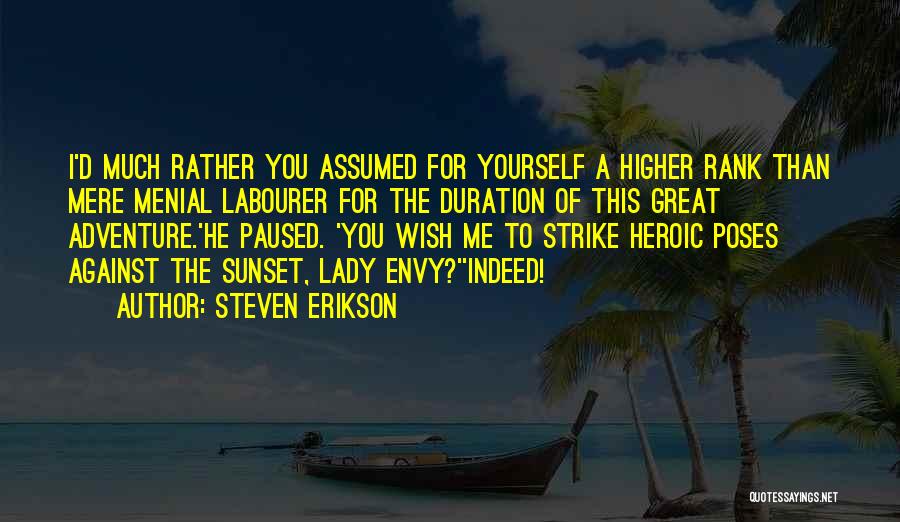 Steven Erikson Quotes: I'd Much Rather You Assumed For Yourself A Higher Rank Than Mere Menial Labourer For The Duration Of This Great
