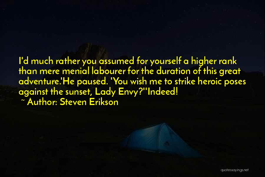 Steven Erikson Quotes: I'd Much Rather You Assumed For Yourself A Higher Rank Than Mere Menial Labourer For The Duration Of This Great