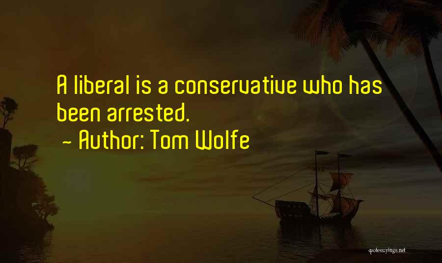 Tom Wolfe Quotes: A Liberal Is A Conservative Who Has Been Arrested.