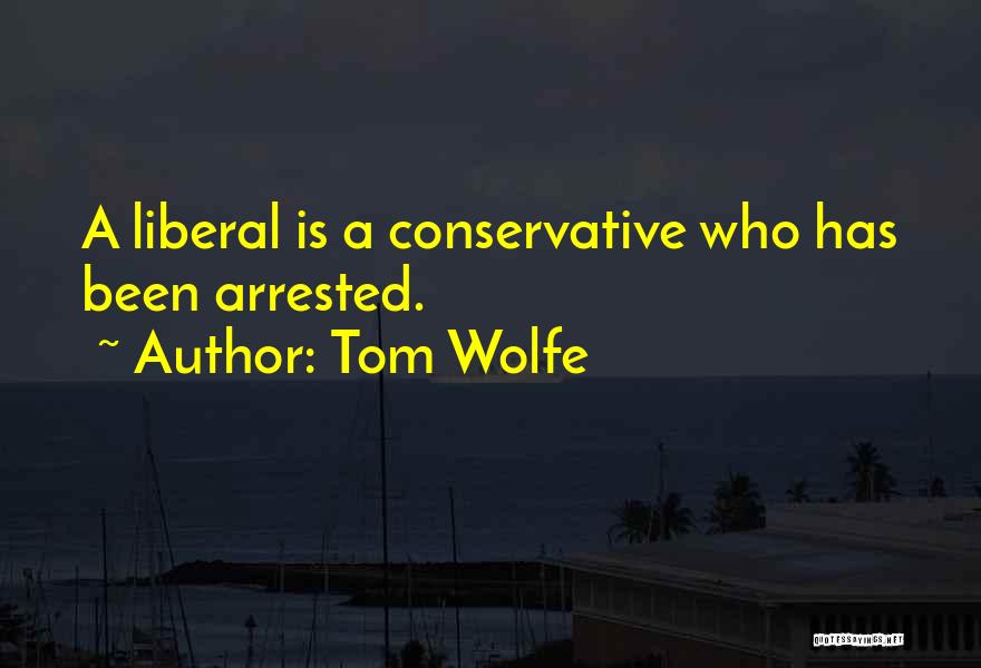 Tom Wolfe Quotes: A Liberal Is A Conservative Who Has Been Arrested.