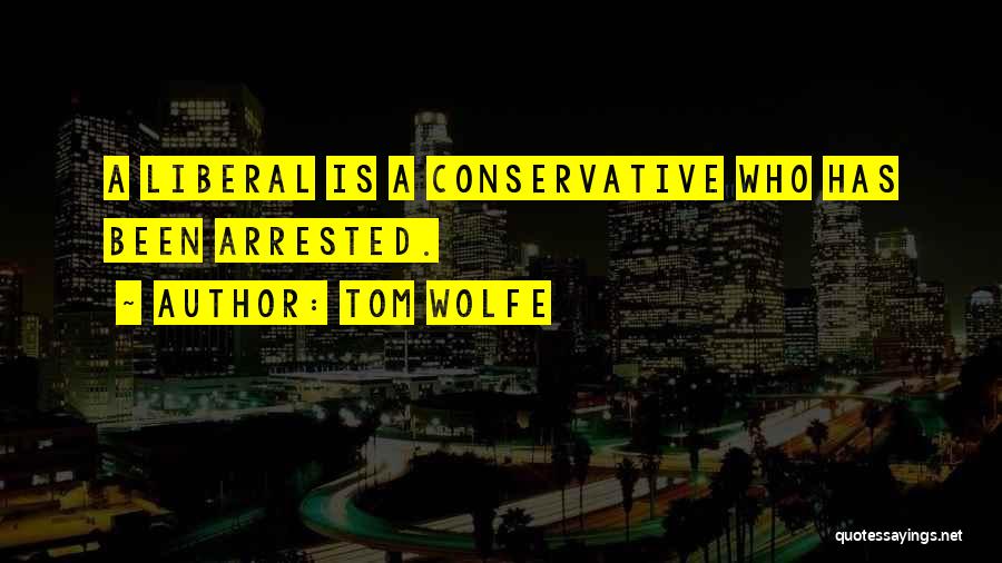 Tom Wolfe Quotes: A Liberal Is A Conservative Who Has Been Arrested.