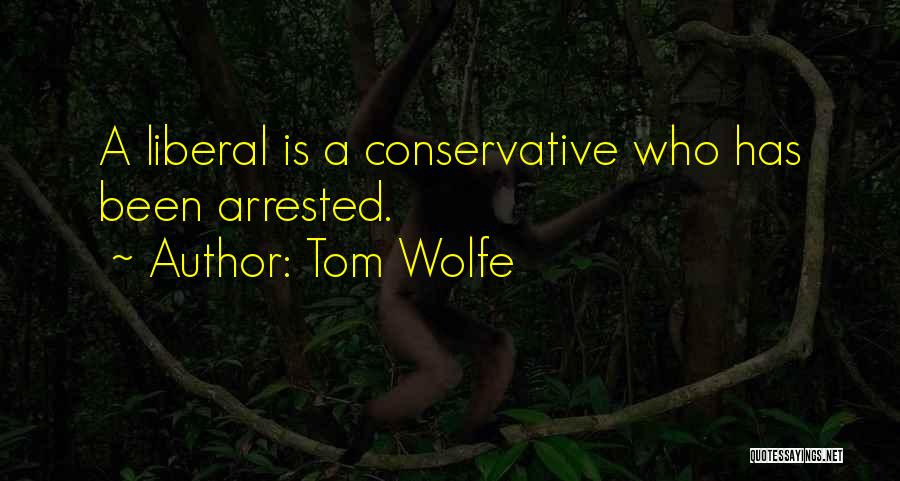 Tom Wolfe Quotes: A Liberal Is A Conservative Who Has Been Arrested.