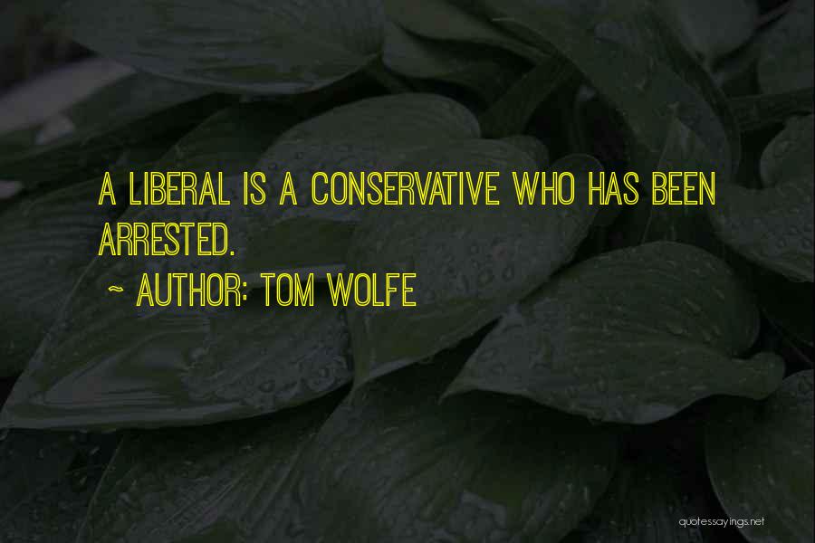 Tom Wolfe Quotes: A Liberal Is A Conservative Who Has Been Arrested.