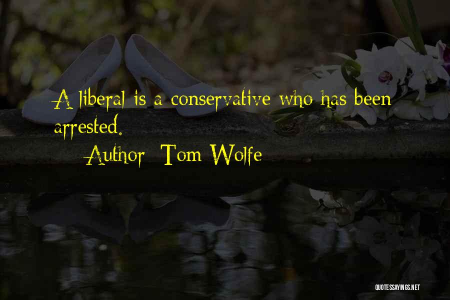 Tom Wolfe Quotes: A Liberal Is A Conservative Who Has Been Arrested.
