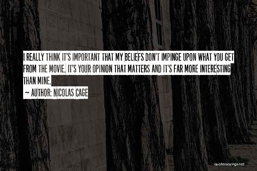 Nicolas Cage Quotes: I Really Think It's Important That My Beliefs Don't Impinge Upon What You Get From The Movie. It's Your Opinion