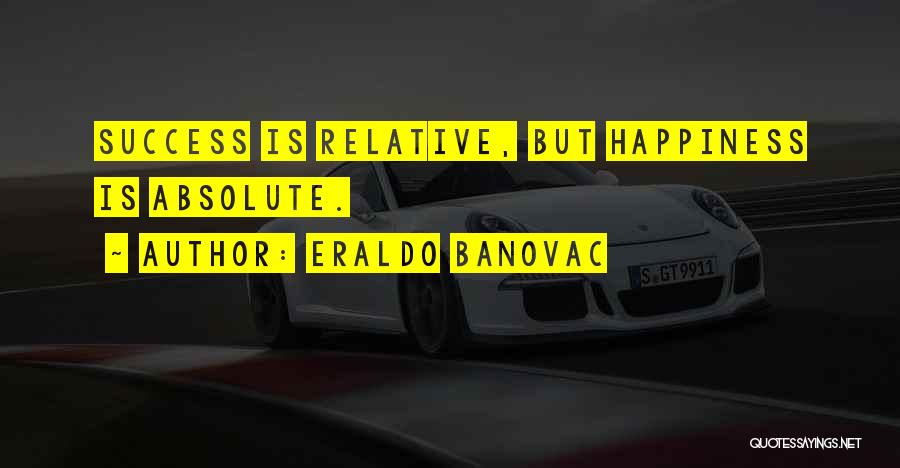 Eraldo Banovac Quotes: Success Is Relative, But Happiness Is Absolute.