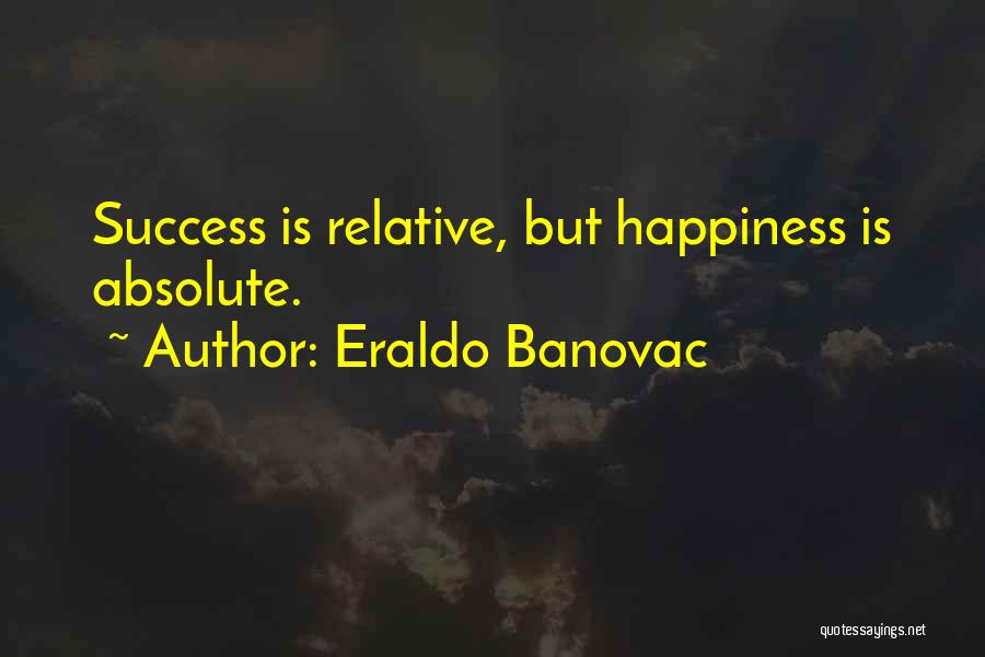 Eraldo Banovac Quotes: Success Is Relative, But Happiness Is Absolute.