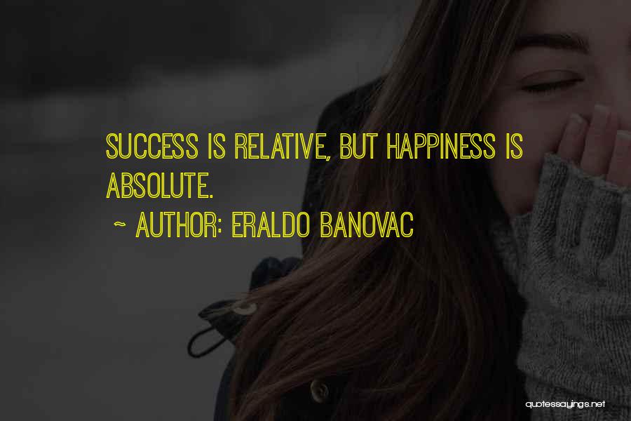 Eraldo Banovac Quotes: Success Is Relative, But Happiness Is Absolute.