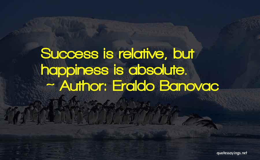 Eraldo Banovac Quotes: Success Is Relative, But Happiness Is Absolute.