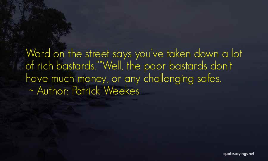 Patrick Weekes Quotes: Word On The Street Says You've Taken Down A Lot Of Rich Bastards.well, The Poor Bastards Don't Have Much Money,
