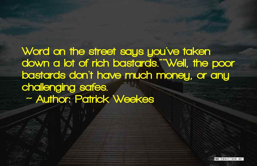 Patrick Weekes Quotes: Word On The Street Says You've Taken Down A Lot Of Rich Bastards.well, The Poor Bastards Don't Have Much Money,