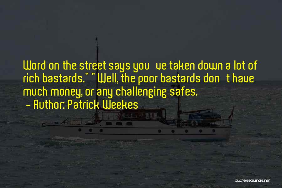 Patrick Weekes Quotes: Word On The Street Says You've Taken Down A Lot Of Rich Bastards.well, The Poor Bastards Don't Have Much Money,