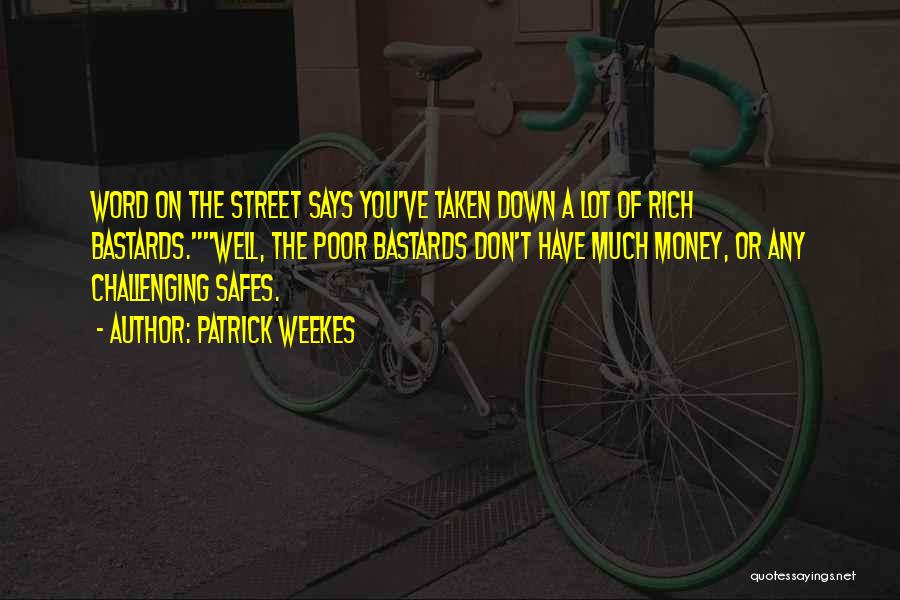 Patrick Weekes Quotes: Word On The Street Says You've Taken Down A Lot Of Rich Bastards.well, The Poor Bastards Don't Have Much Money,