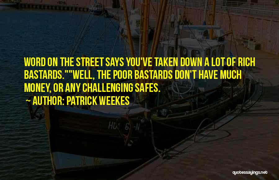 Patrick Weekes Quotes: Word On The Street Says You've Taken Down A Lot Of Rich Bastards.well, The Poor Bastards Don't Have Much Money,