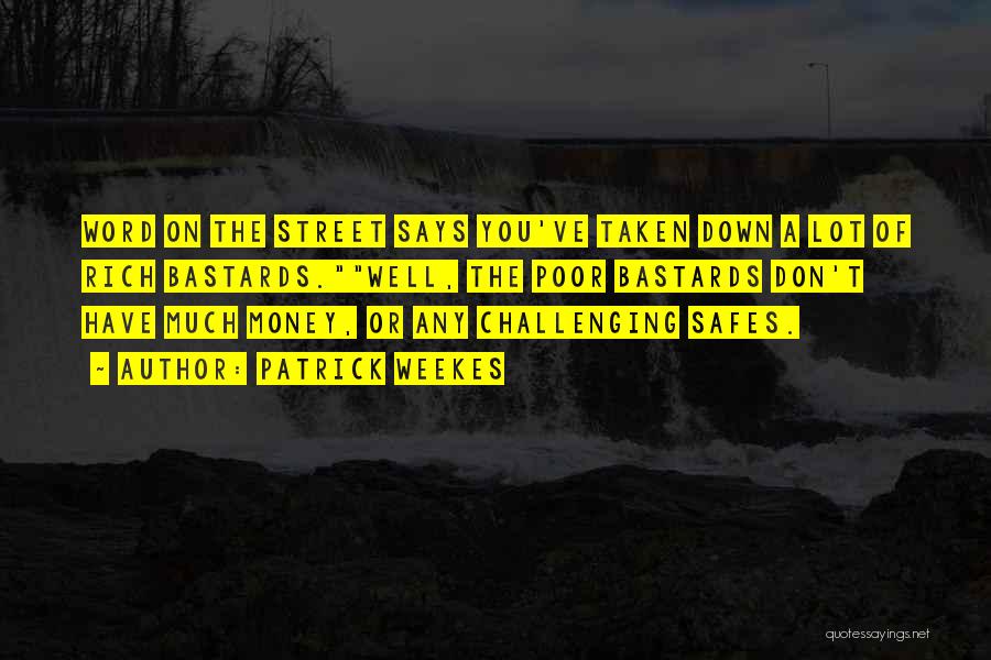 Patrick Weekes Quotes: Word On The Street Says You've Taken Down A Lot Of Rich Bastards.well, The Poor Bastards Don't Have Much Money,