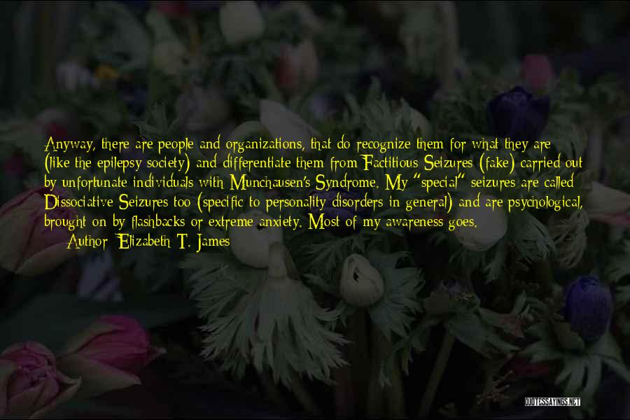 Elizabeth T. James Quotes: Anyway, There Are People And Organizations, That Do Recognize Them For What They Are (like The Epilepsy Society) And Differentiate