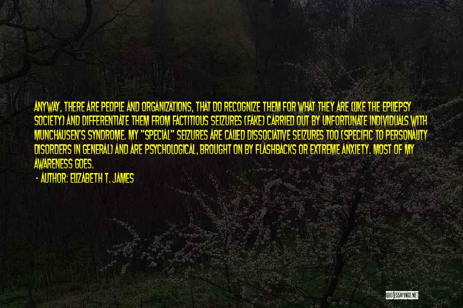 Elizabeth T. James Quotes: Anyway, There Are People And Organizations, That Do Recognize Them For What They Are (like The Epilepsy Society) And Differentiate