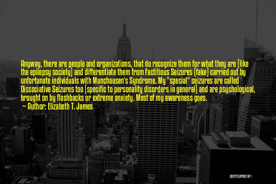 Elizabeth T. James Quotes: Anyway, There Are People And Organizations, That Do Recognize Them For What They Are (like The Epilepsy Society) And Differentiate