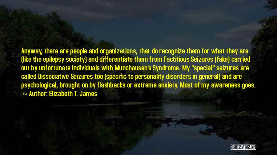 Elizabeth T. James Quotes: Anyway, There Are People And Organizations, That Do Recognize Them For What They Are (like The Epilepsy Society) And Differentiate