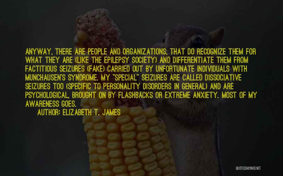 Elizabeth T. James Quotes: Anyway, There Are People And Organizations, That Do Recognize Them For What They Are (like The Epilepsy Society) And Differentiate