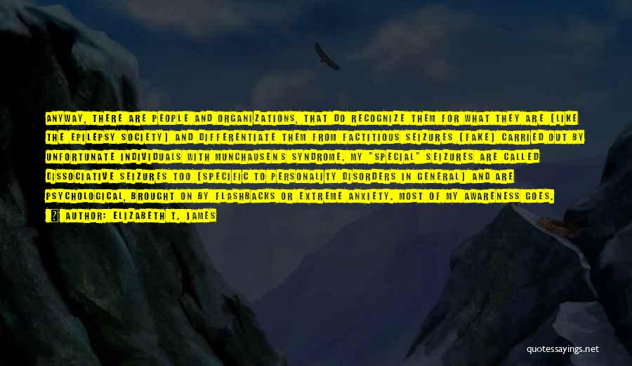 Elizabeth T. James Quotes: Anyway, There Are People And Organizations, That Do Recognize Them For What They Are (like The Epilepsy Society) And Differentiate