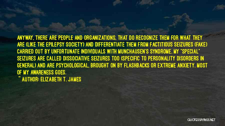 Elizabeth T. James Quotes: Anyway, There Are People And Organizations, That Do Recognize Them For What They Are (like The Epilepsy Society) And Differentiate