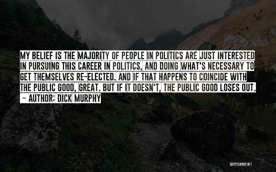 Dick Murphy Quotes: My Belief Is The Majority Of People In Politics Are Just Interested In Pursuing This Career In Politics, And Doing