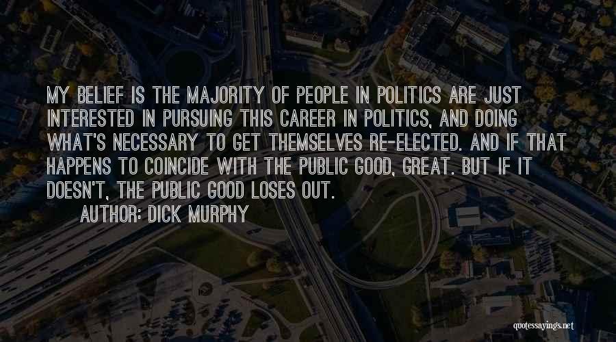 Dick Murphy Quotes: My Belief Is The Majority Of People In Politics Are Just Interested In Pursuing This Career In Politics, And Doing