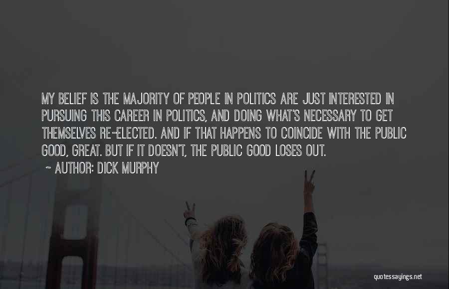 Dick Murphy Quotes: My Belief Is The Majority Of People In Politics Are Just Interested In Pursuing This Career In Politics, And Doing