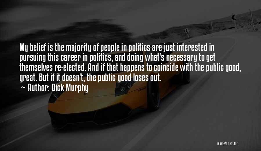 Dick Murphy Quotes: My Belief Is The Majority Of People In Politics Are Just Interested In Pursuing This Career In Politics, And Doing