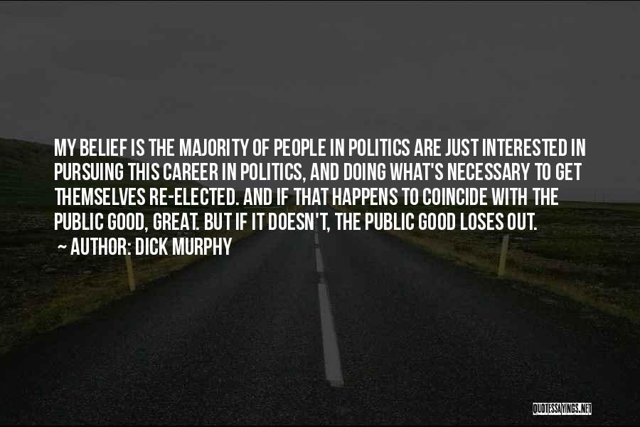 Dick Murphy Quotes: My Belief Is The Majority Of People In Politics Are Just Interested In Pursuing This Career In Politics, And Doing