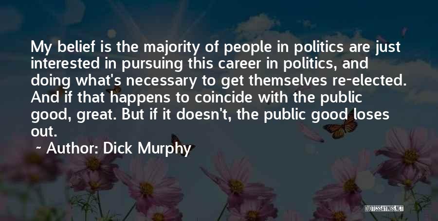 Dick Murphy Quotes: My Belief Is The Majority Of People In Politics Are Just Interested In Pursuing This Career In Politics, And Doing