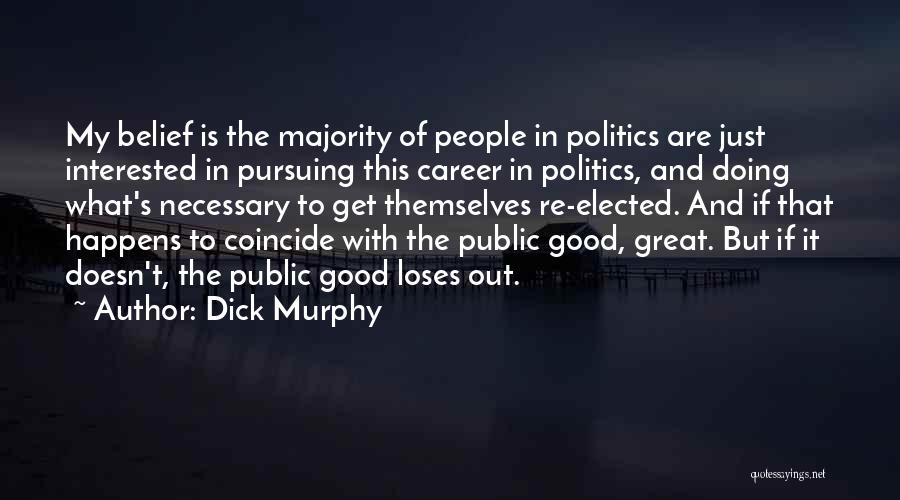 Dick Murphy Quotes: My Belief Is The Majority Of People In Politics Are Just Interested In Pursuing This Career In Politics, And Doing