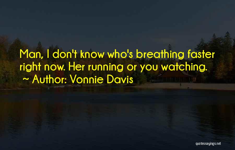 Vonnie Davis Quotes: Man, I Don't Know Who's Breathing Faster Right Now. Her Running Or You Watching.