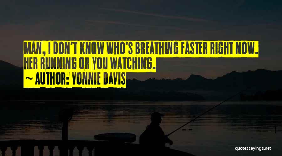 Vonnie Davis Quotes: Man, I Don't Know Who's Breathing Faster Right Now. Her Running Or You Watching.