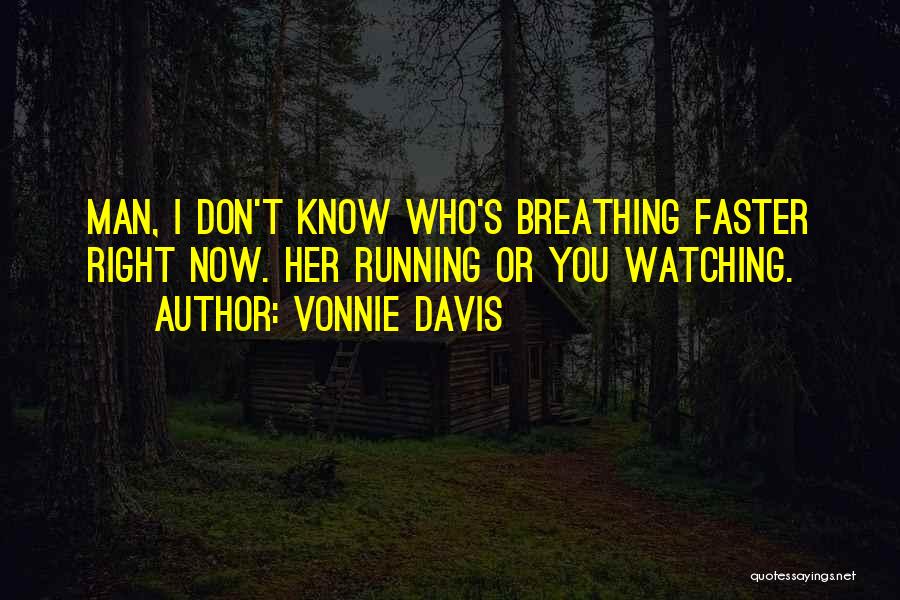 Vonnie Davis Quotes: Man, I Don't Know Who's Breathing Faster Right Now. Her Running Or You Watching.