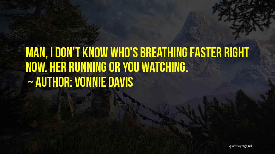 Vonnie Davis Quotes: Man, I Don't Know Who's Breathing Faster Right Now. Her Running Or You Watching.