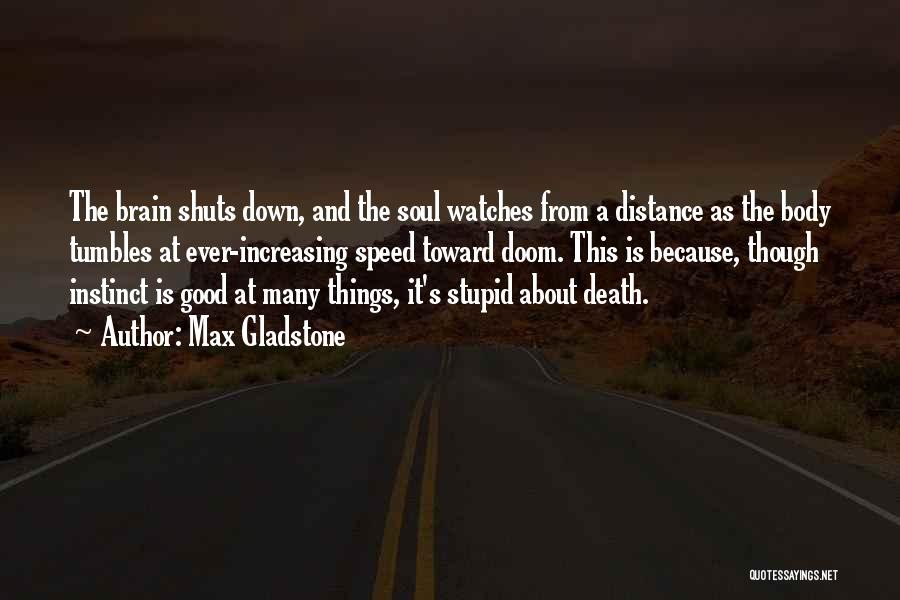 Max Gladstone Quotes: The Brain Shuts Down, And The Soul Watches From A Distance As The Body Tumbles At Ever-increasing Speed Toward Doom.