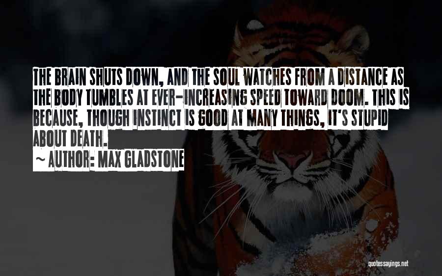 Max Gladstone Quotes: The Brain Shuts Down, And The Soul Watches From A Distance As The Body Tumbles At Ever-increasing Speed Toward Doom.