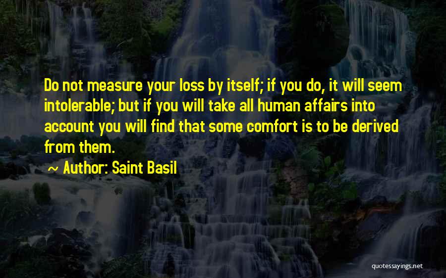 Saint Basil Quotes: Do Not Measure Your Loss By Itself; If You Do, It Will Seem Intolerable; But If You Will Take All